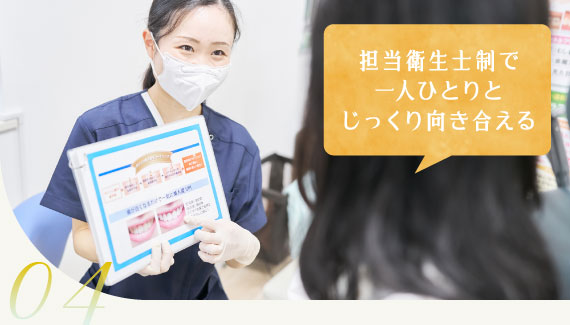 04 担当衛生士制で一人ひとりとじっくり向き合える